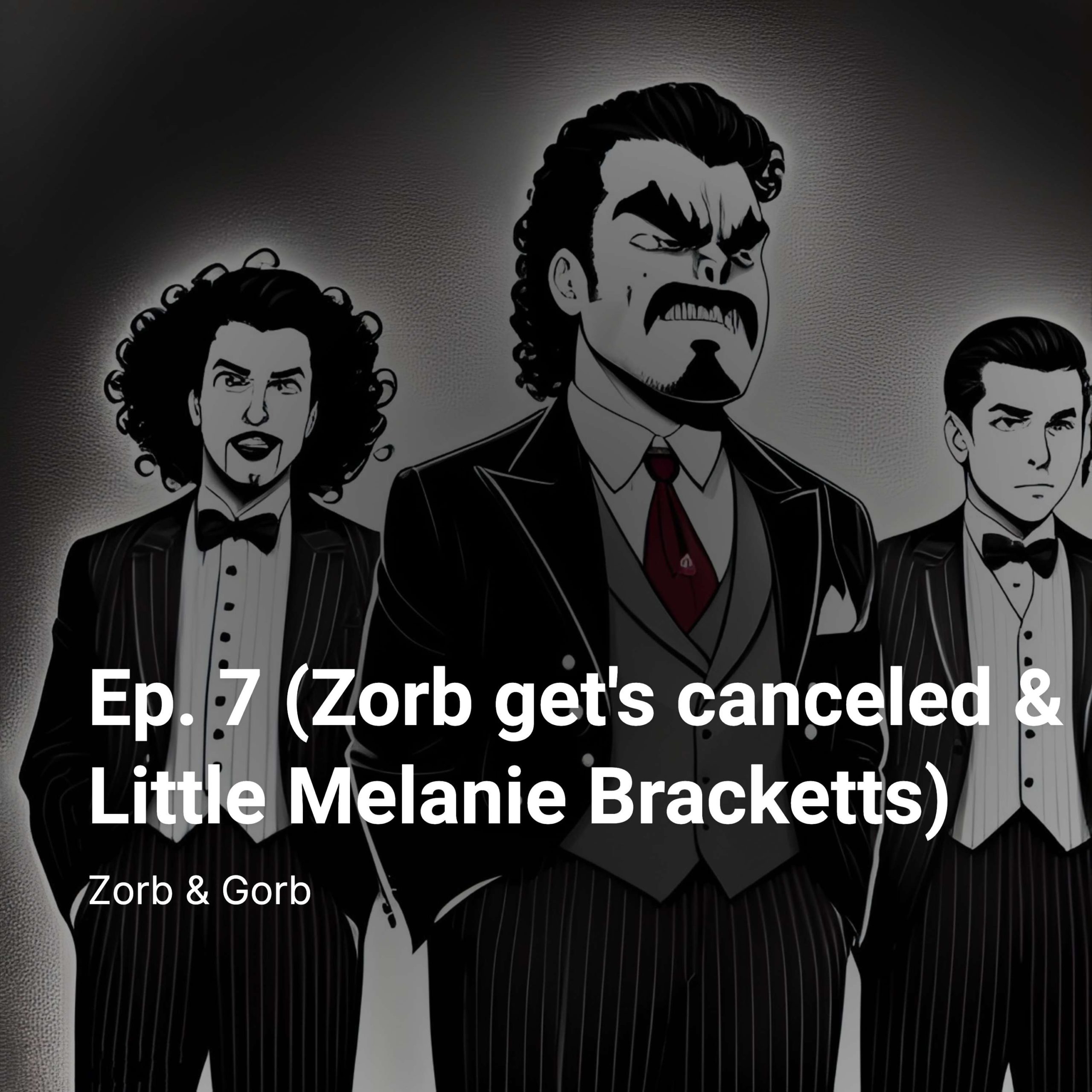 Ep. 7 (Zorb get’s canceled & Little Melanie Bracketts)