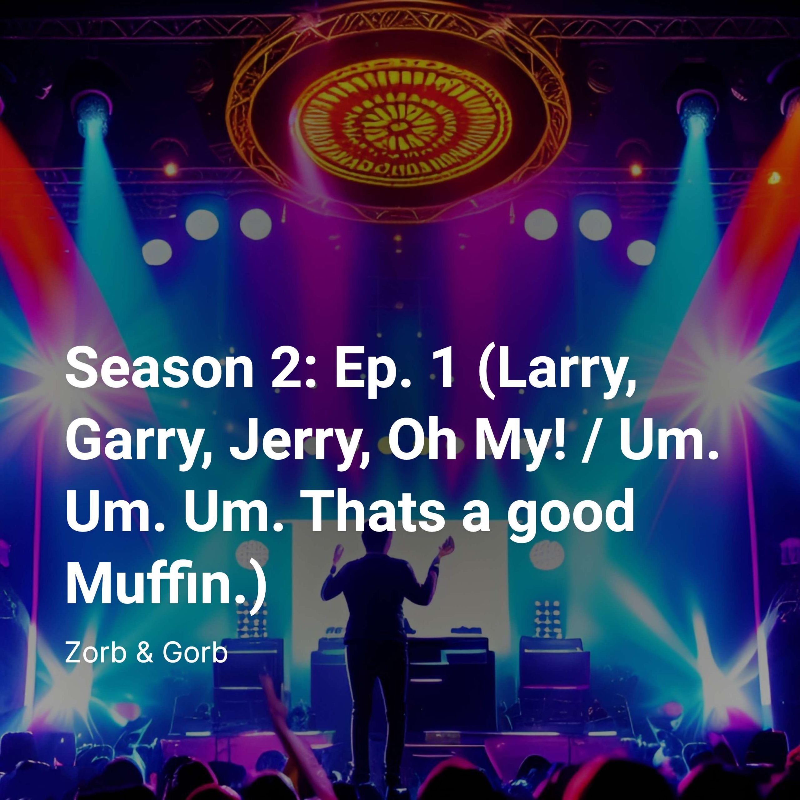 Season 2: Ep. 1 (Larry, Garry, Jerry, Oh My!/Um. Um. Um. Thats a good Muffin.)