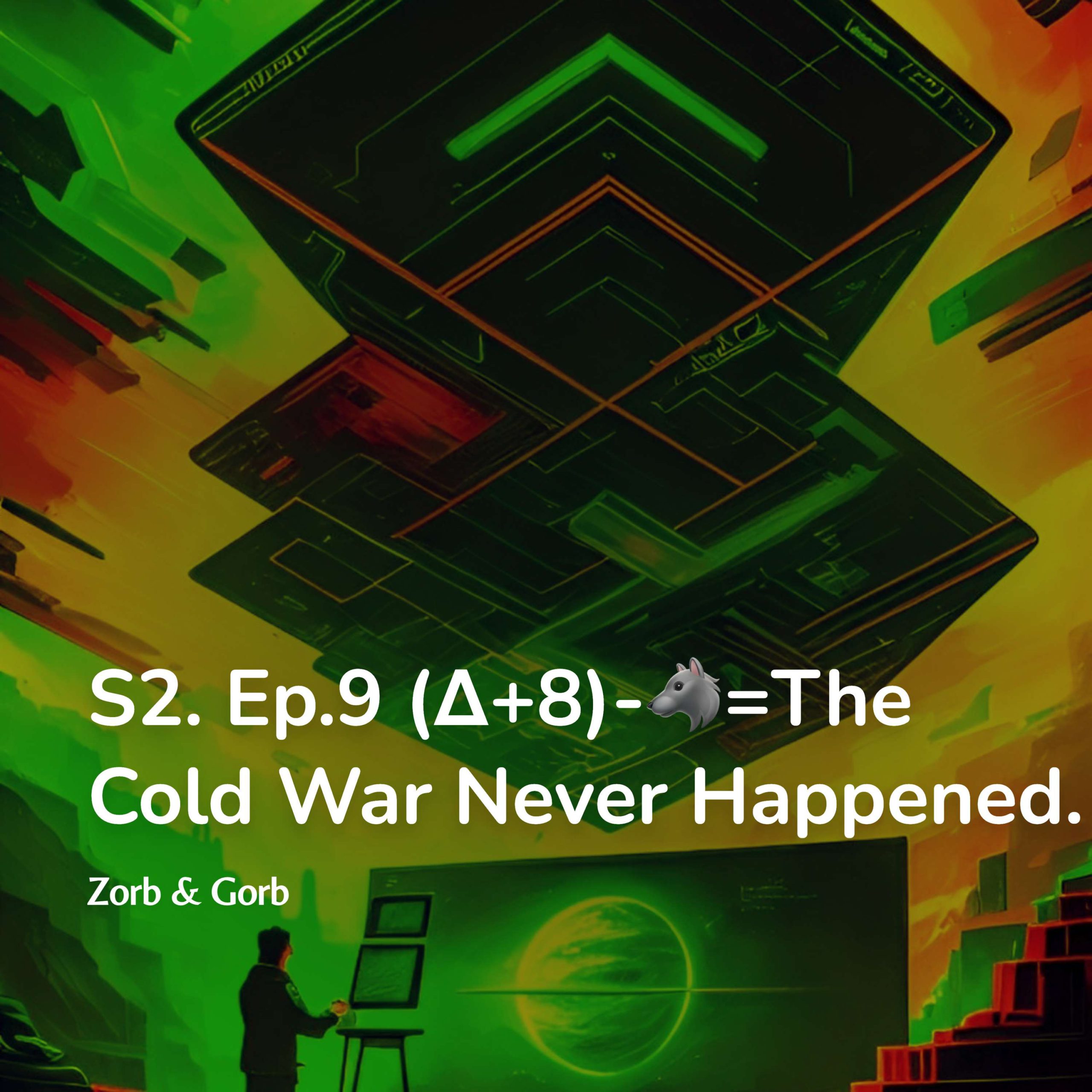 S2. Ep.9 (Δ+8)-wolves=The Cold War Never Happened.